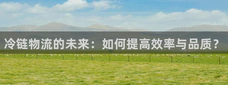tptp下载最新版本：冷链物流的未来
